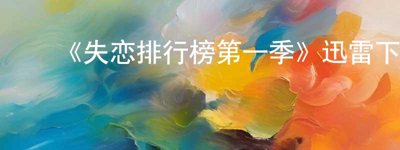 陈九流发布《失恋排行榜第一季》迅雷下载/在线观看-都市情感-美剧天堂